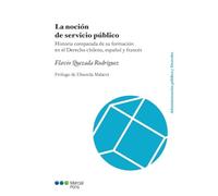 La noción de servicio público: Historia comparada de su formación en el Derecho chileno, español y francés (Administración Pública y Derecho)