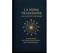 La Nona Tradizione di Alcolisti Anonimi: Il Paradosso dell’Organizzazione Non-Organizzata (Le Dodici Tradizioni di Alcolisti Anonimi - Collana Completa)