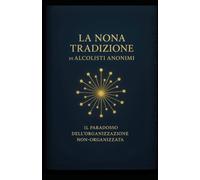 La Nona Tradizione di Alcolisti Anonimi: Il Paradosso dell’Organizzazione Non-Organizzata (Le Dodici Tradizioni di Alcolisti Anonimi - Collana Completa)