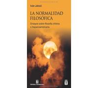 La normalidad filosófica: Ensayos sobre filosofía chilena e hispanoamericana