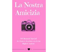 La Nostra Amicizia: 120 Momenti Speciali da vivere e ricordare con le tue Migliori Amiche