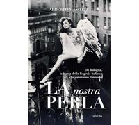 La nostra Perla. Da Bologna, la storia della lingerie italiana che emozionò il mondo. Ediz. illustrata