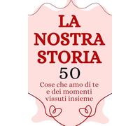 La nostra storia: 50 cose che amo di te. Diario di coppia da completare e personalizzare con ricordi e momenti vissuti insieme. Idea regalo romantica ... e per lei. (Noi Due: Momenti da Condividere)