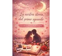 La nostra storia, dal primo sguardo: Diario da compilare con ricordi e fotografie