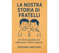 La Nostra Storia di Fratelli: Un diario guidato per rafforzare il nostro legame - Edizione Ampliata