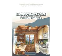 La nostra tavola di montagna: Un anno di menù, liste della spesa e ricette di famiglia da scrivere e ricordare
