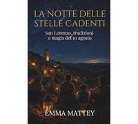 LA NOTTE DELLE STELLE CADENTI - San Lorenzo, tradizioni e magia del 10 agosto: Storia, simboli, leggende e desideri sotto il cielo d’agosto (Tradizioni & Folklore)