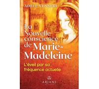 La nouvelle conscience de Marie-Madeleine: L'éveil par sa fréquence actuelle