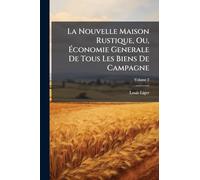 La Nouvelle Maison Rustique, Ou, Économie Generale De Tous Les Biens De Campagne