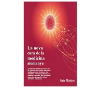 La nova cura de la medicina alemanya: Aprofitant la GNM curativa del Dr. Hamer per tractar afeccions mèdiques com el càncer, les malalties ... pèrdua de cabell i altres malalties cròniques