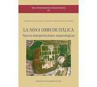 La Nova Urbs de Itálica: Nuevas interpretaciones arqueológicas: 52 (SPAL Monografías arqueología)