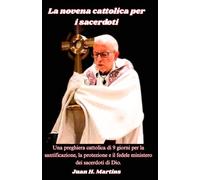 La novena cattolica per i sacerdoti: Una preghiera cattolica di 9 giorni per la santificazione, la protezione e il fedele ministero dei sacerdoti di Dio.