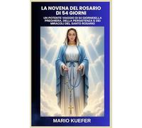 LA NOVENA DEL ROSARIO DI 54 GIORNI: UN POTENTE VIAGGIO DI 54 GIORNIDELLA PREGHIERA, DELLA PERSISTENZA E DEI MIRACOLI DEL SANTO ROSARIO (Italian translation)