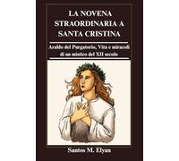 LA NOVENA STRAORDINARIA A SANTA CRISTINA: Araldo del Purgatorio, Vita e miracoli di un mistico del XII secolo