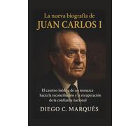 La nueva biografía de Juan Carlos I: El camino inédito de un monarca hacia la reconciliación y la recuperación de la confianza nacional.