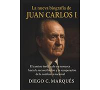 La nueva biografía de Juan Carlos I: El camino inédito de un monarca hacia la reconciliación y la recuperación de la confianza nacional.