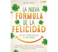 La nueva fórmula de la felicidad - Ser feliz y pensar en positivo se puede aprender: Cómo desarrollar fuertes y duraderos sentimientos de felicidad, y alegría de vivir (incluye libro de ejercicios)