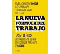 La nueva fórmula del trabajo. Revelaciones de google que cambiarán tu forma de vivir y liderar | Laszlo Bock