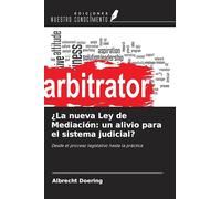 ¿La nueva Ley de Mediación: un alivio para el sistema judicial?: Desde el proceso legislativo hasta la práctica