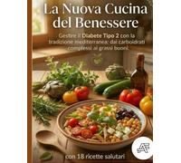 La Nuova Cucina del Benessere: Gestire il Diabete Tipo 2 con la tradizione mediterranea: dai carboidrati complessi ai grassi buoni.