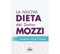 La nuova dieta del dottor Mozzi. Nuovi contenuti, spunti e interpretazioni per prevenire, curare, guarire