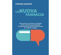 LA NUOVA FARMACIA: Neuroscienze, emozioni e strategie per far crescere la tua farmacia e farla diventare un punto di riferimento tra scaffali e consigli