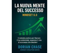 LA NUOVA MENTE DEL SUCCESSO - Mindset 6.0: Il metodo pratico per liberare il tuo potenziale e costruire la vita di successo che desideri (Mindset ... la consapevolezza, trasformare la vita)