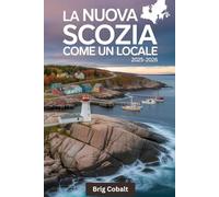 La Nuova Scozia come un locale 2025-2026: Una guida turistica scritta da un marinaio nativo che vive lì, con le strade mozzafiato del Cabot Trail, ... Halifax, il colorato lungomare di Lunenburg