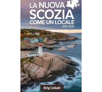 La Nuova Scozia come un locale 2025-2026: Una guida turistica scritta da un marinaio nativo che vive lì, con le strade mozzafiato del Cabot Trail, ... Halifax, il colorato lungomare di Lunenburg