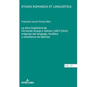 La obra lingüística de Fernando Araujo y Gómez (1857-1914): orígenes del lenguaje, fonética y enseñanza de idiomas: 79 (Studia Romanica Et Linguistica)
