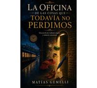 La oficina de las cosas que todavía no perdimos: Una novela de realismo mágico y misterio emocional