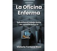 La Oficina Enferma: Sobrevive al trabajo tóxico sin volverte tóxico tú