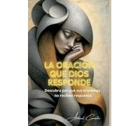 La oración que Dios responde: Comprenda por qué sus oraciones no reciben respuesta (01) (Teología Y Filosofía)