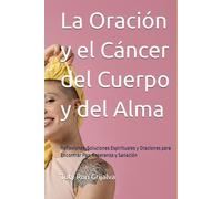 La Oración y el Cáncer del Cuerpo y del Alma: Reflexiones, Soluciones Espirituales y Oraciones para Encontrar Paz, Esperanza y Sanación; TOTY RON (Colección Camino de Oración)
