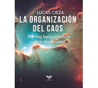 La organización del caos. Del big bang al futuro de la humanidad