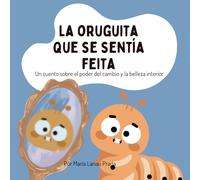La oruguita que se sentía feita: Descubre la magia de creer en ti mismo y transformar tus miedos en amor