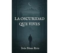 LA OSCURIDAD QUE VIVES: 2 (Lo que nace en la oscuridad)