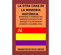 LA OTRA CARA DE LA MEMORIA HISTÓRICA: REPRESIÓN Y CRÍMENES DEL GOBIERNO SOCIALISTA EN BADAJOZ Y SU PROVINCIA DURANTE LA GUERRA CIVIL
