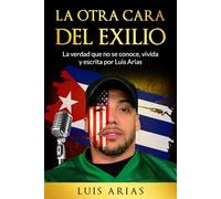 LA OTRA CARA DEL EXILIO: La verdad que no se conoce, vivida y escrita por Luis Arias