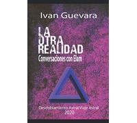 La otra realidad Conversaciones con Elam: Desdoblamiento Astral, Viaje Astral