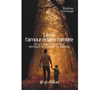 Là où l'amour éclaire l'ombre: Et si l'obscurité d'hier devenait la lumière de demain