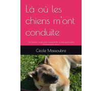 Là où les chiens m'ont conduite: 32 histoires vraies pour comprendre le lien sacré entre l’humain et le chien