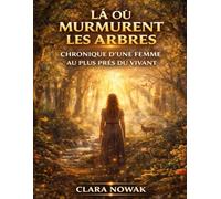 Là Où Murmurent les Arbres: Chronique d’une Femme au Plus Près du Vivant