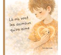 Là où vont les animaux qu'on aime: Livre pour aider les enfants à comprendre la perte d’un animal - Histoire douce sur le deuil et l’amour