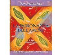La padronanza dell'amore. Guida pratica all'arte dei rapporti personali. Un libro di saggezza tolteca (Nuove frontiere del pensiero)