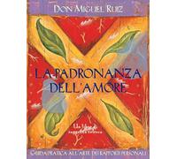 La padronanza dell'amore. Guida pratica dell'arte dei rapporti personali. Un libro di saggezza tolteca. Nuova ediz. (Nuove frontiere del pensiero)