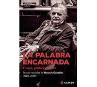 La palabra encarnada: Ensayo, política y nación. Textos reunidos de Horacio González (1985-2019)