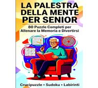 La Palestra della Mente per Senior: 80 Puzzle Completi per Allenare la Memoria e Divertirsi: Crucipuzzle, Sudoku, Labirinti