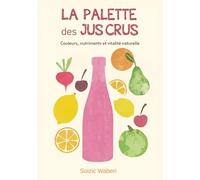 La palette des jus crus: Couleurs, nutriments et vitalité naturelle