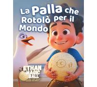 La Palla che Rotolò per il Mondo: Un magico libro illustrato pieno di immaginazione, scoperta e meraviglia per bambini di tutto il mondo (Ethan la Palla Magica - La Serie del Primo Viaggio)